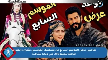 تفاصيل عرض الموسم السابع من مسلسل المؤسس عثمان والقنوات الناقلة للحلقة 195: متى وماذا تشاهد؟